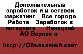 Дополнительный заработок и и сетевой маркетинг - Все города Работа » Заработок в интернете   . Ненецкий АО,Варнек п.